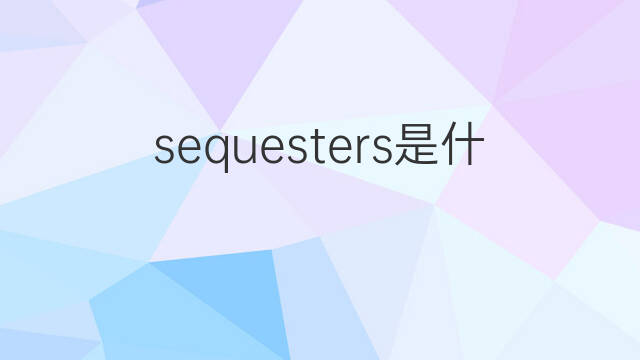 sequesters是什么意思 sequesters的中文翻译、读音、例句