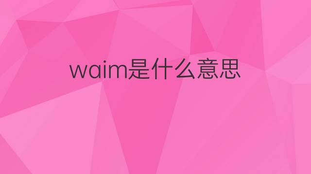 waim是什么意思 waim的中文翻译、读音、例句