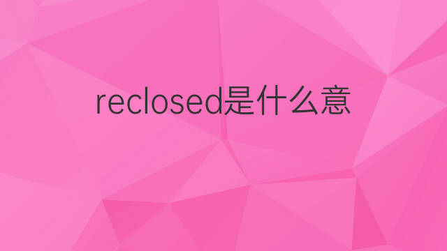 reclosed是什么意思 reclosed的中文翻译、读音、例句