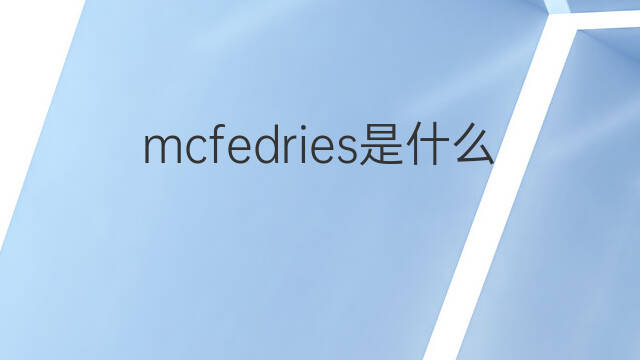 mcfedries是什么意思 mcfedries的中文翻译、读音、例句
