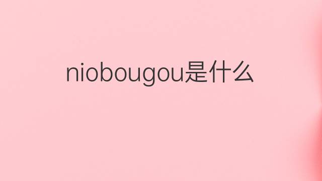 niobougou是什么意思 niobougou的中文翻译、读音、例句