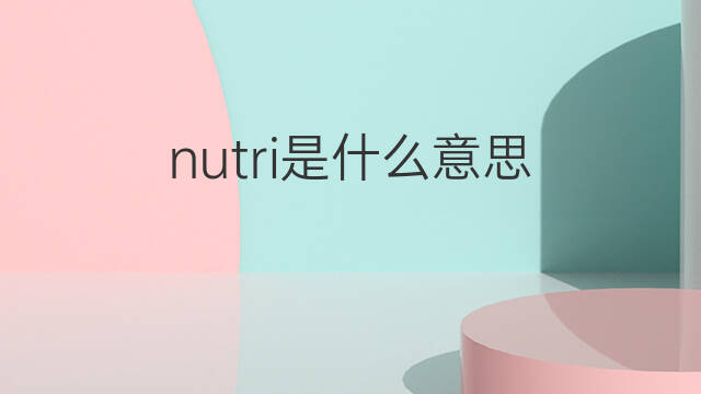 nutri是什么意思 nutri的中文翻译、读音、例句