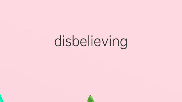 disbelieving是什么意思 disbelieving的中文翻译、读音、例句