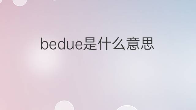 bedue是什么意思 bedue的中文翻译、读音、例句