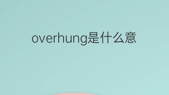 overhung是什么意思 overhung的中文翻译、读音、例句