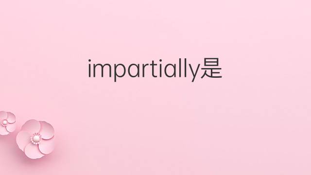 impartially是什么意思 impartially的中文翻译、读音、例句