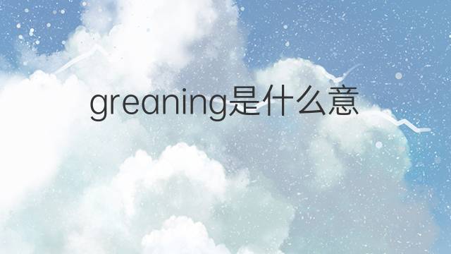 greaning是什么意思 greaning的中文翻译、读音、例句