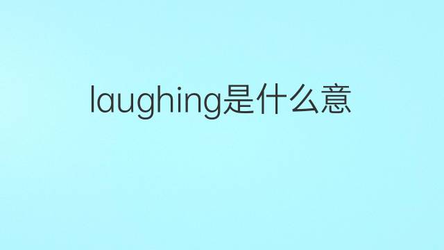 laughing是什么意思 laughing的中文翻译、读音、例句