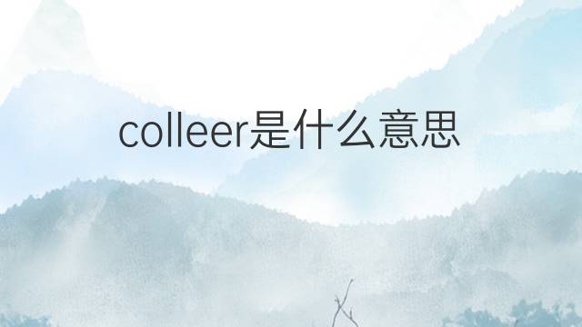 colleer是什么意思 colleer的中文翻译、读音、例句