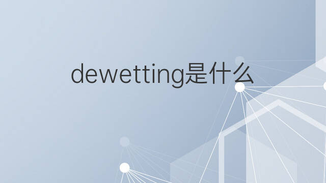 dewetting是什么意思 dewetting的中文翻译、读音、例句