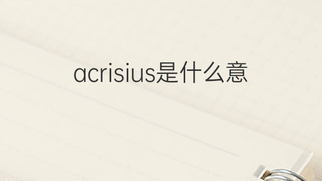 acrisius是什么意思 英文名acrisius的翻译、发音、来源