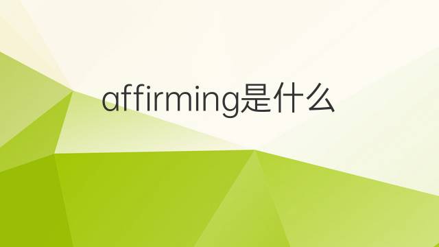 affirming是什么意思 affirming的中文翻译、读音、例句
