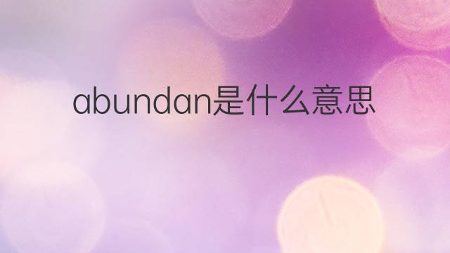 abundan是什么意思 abundan的中文翻译、读音、例句