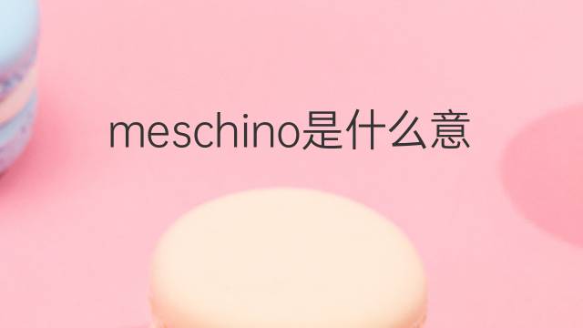 meschino是什么意思 meschino的中文翻译、读音、例句