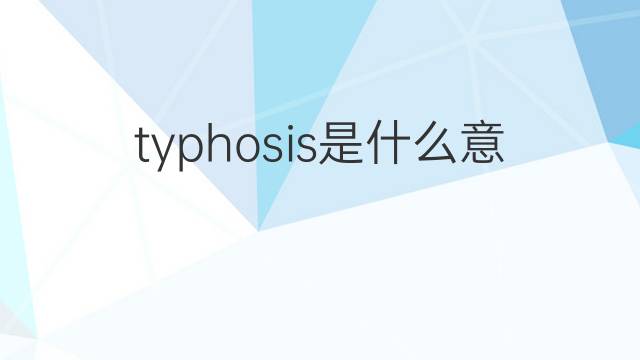 typhosis是什么意思 typhosis的中文翻译、读音、例句