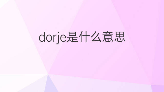 dorje是什么意思 英文名dorje的翻译、发音、来源