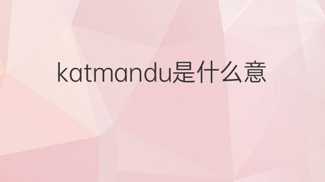 katmandu是什么意思 katmandu的中文翻译、读音、例句