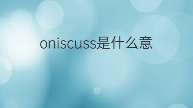 oniscuss是什么意思 oniscuss的中文翻译、读音、例句