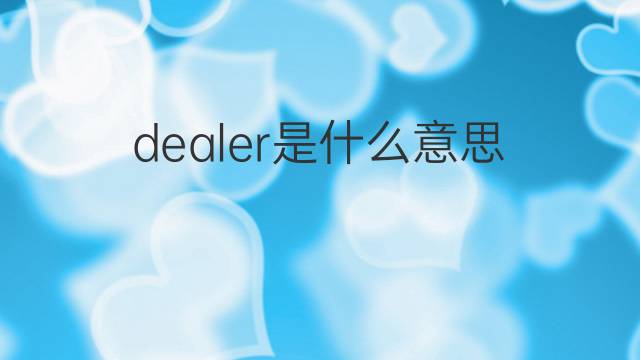 dealer是什么意思 dealer的中文翻译、读音、例句