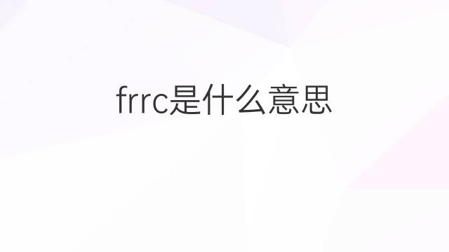frrc是什么意思 frrc的中文翻译、读音、例句