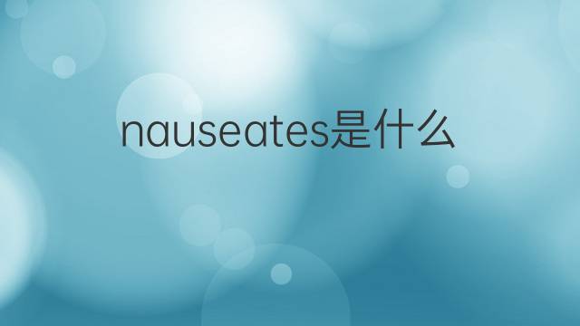 nauseates是什么意思 nauseates的中文翻译、读音、例句
