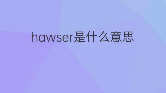 hawser是什么意思 hawser的中文翻译、读音、例句