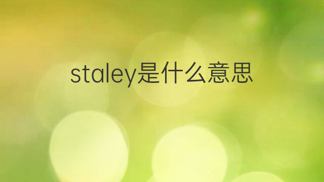staley是什么意思 英文名staley的翻译、发音、来源