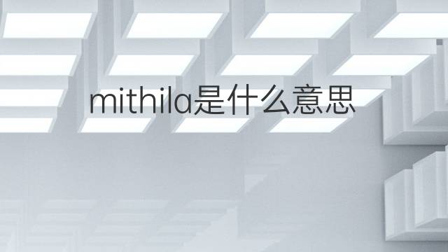 mithila是什么意思 mithila的中文翻译、读音、例句