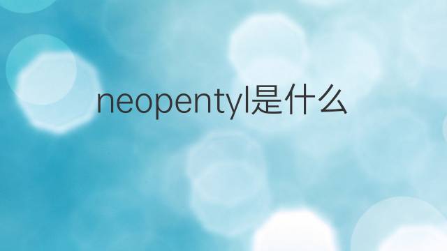 neopentyl是什么意思 neopentyl的中文翻译、读音、例句