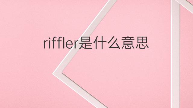 riffler是什么意思 riffler的中文翻译、读音、例句