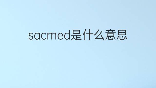sacmed是什么意思 sacmed的中文翻译、读音、例句