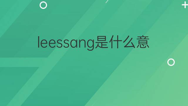 leessang是什么意思 leessang的中文翻译、读音、例句