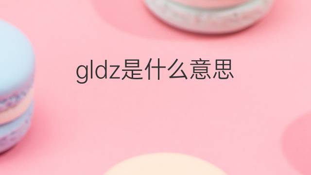 gldz是什么意思 gldz的中文翻译、读音、例句
