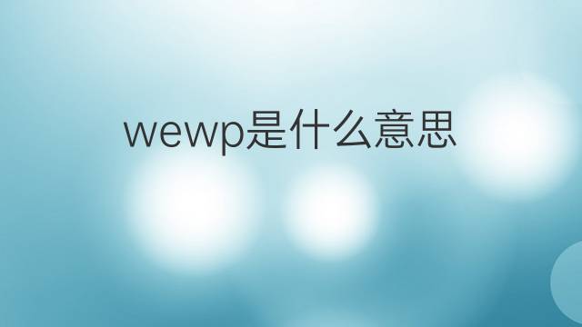 wewp是什么意思 wewp的中文翻译、读音、例句