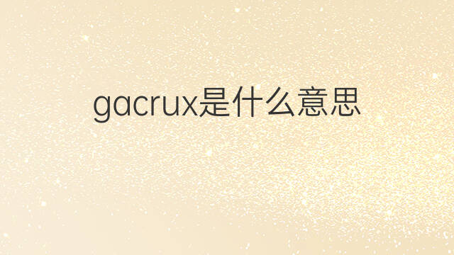 gacrux是什么意思 gacrux的中文翻译、读音、例句