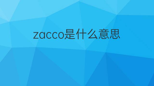 zacco是什么意思 zacco的中文翻译、读音、例句