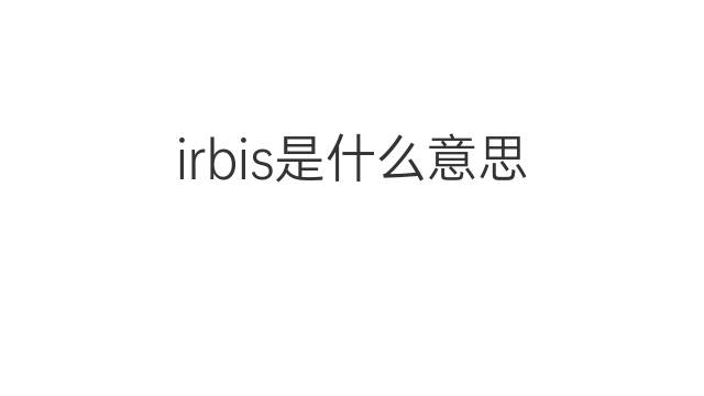 irbis是什么意思 irbis的中文翻译、读音、例句