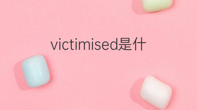 victimised是什么意思 victimised的中文翻译、读音、例句