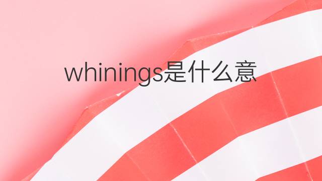 whinings是什么意思 whinings的中文翻译、读音、例句