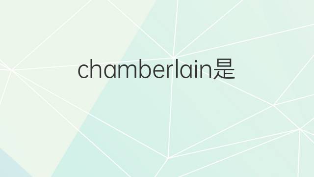 chamberlain是什么意思 chamberlain的中文翻译、读音、例句