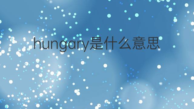 hungary是什么意思 hungary的中文翻译、读音、例句