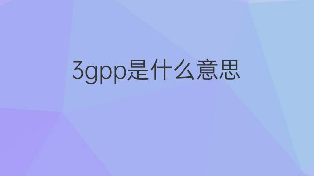 3gpp是什么意思 3gpp的中文翻译、读音、例句