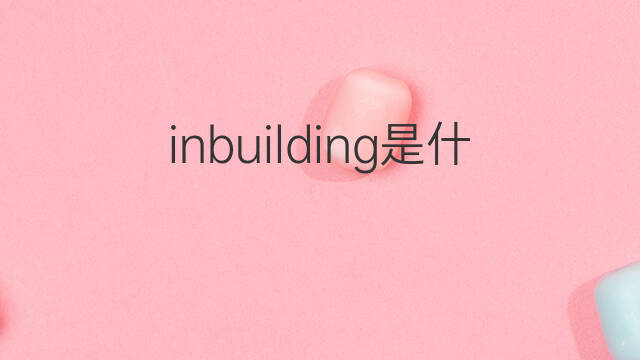inbuilding是什么意思 inbuilding的中文翻译、读音、例句