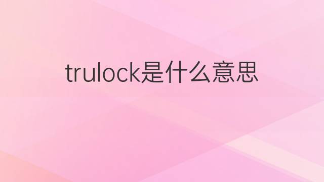 trulock是什么意思 英文名trulock的翻译、发音、来源