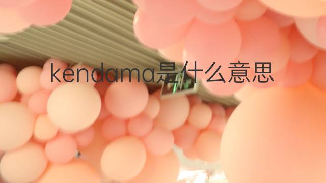 kendama是什么意思 kendama的中文翻译、读音、例句