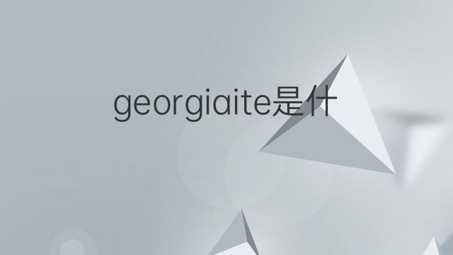 georgiaite是什么意思 georgiaite的中文翻译、读音、例句