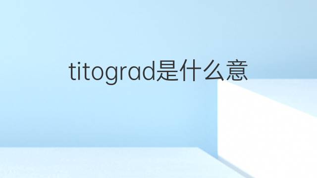titograd是什么意思 titograd的中文翻译、读音、例句