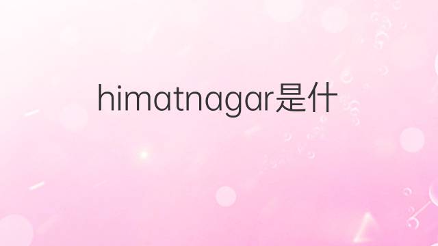 himatnagar是什么意思 himatnagar的中文翻译、读音、例句