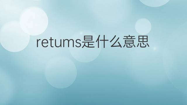 retums是什么意思 retums的中文翻译、读音、例句