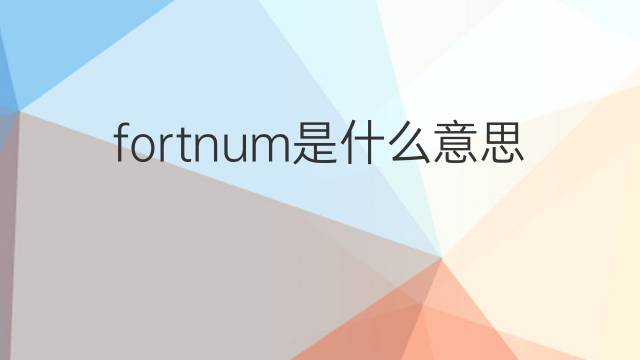 fortnum是什么意思 fortnum的中文翻译、读音、例句